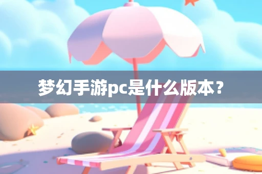 梦幻手游pc是什么版本？