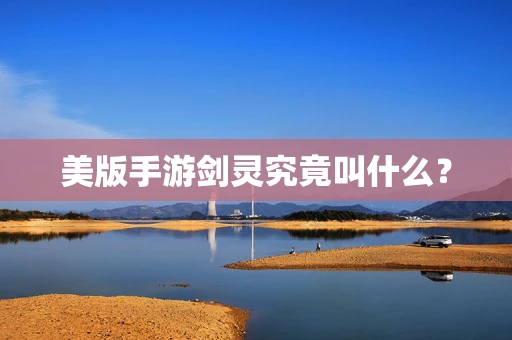 美版手游剑灵究竟叫什么？