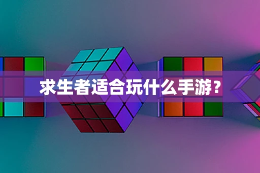 求生者适合玩什么手游？