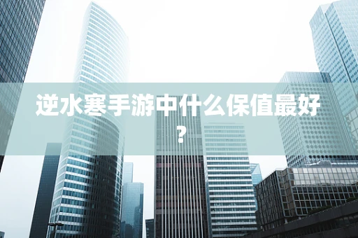 逆水寒手游中什么保值最好？
