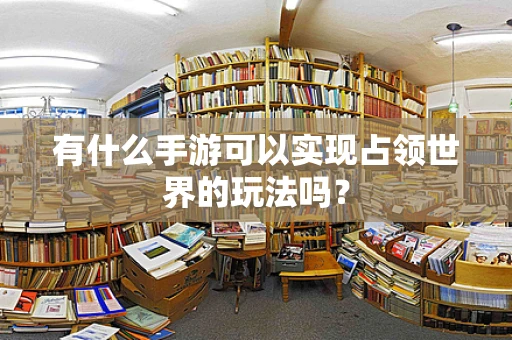 有什么手游可以实现占领世界的玩法吗？