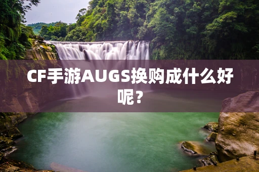 CF手游AUGS换购成什么好呢？