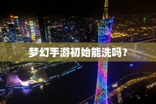 梦幻手游初始能洗吗？