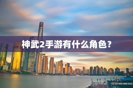 神武2手游有什么角色？