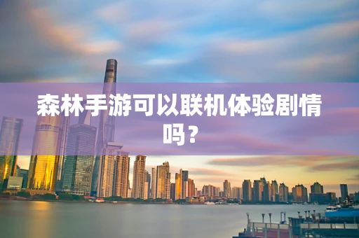 森林手游可以联机体验剧情吗？