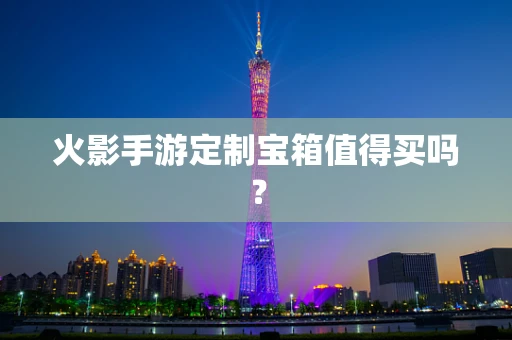 火影手游定制宝箱值得买吗？