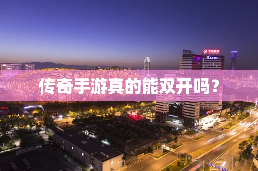 传奇手游真的能双开吗？
