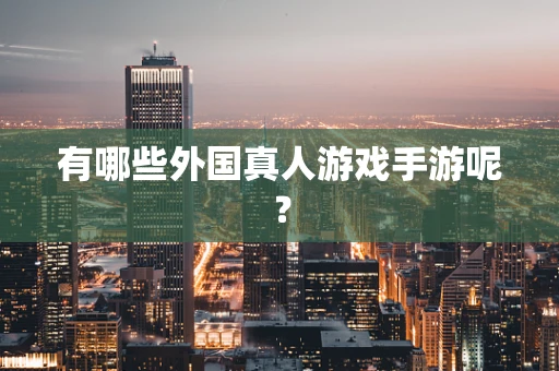 有哪些外国真人游戏手游呢？