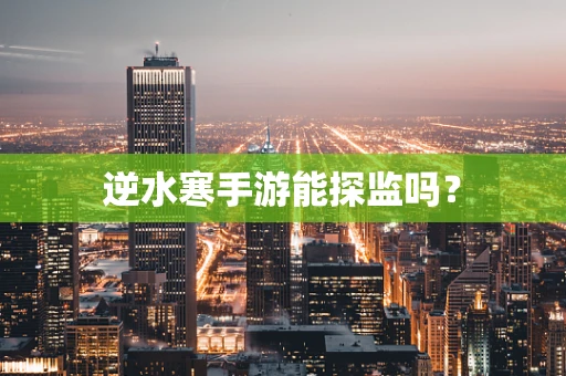 逆水寒手游能探监吗？