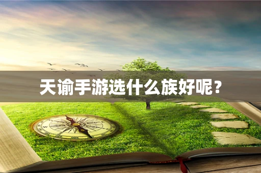 天谕手游选什么族好呢？