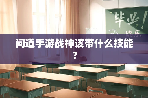 问道手游战神该带什么技能？