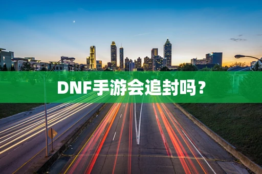DNF手游会追封吗？