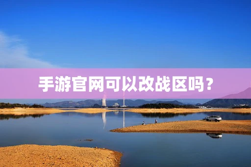 手游官网可以改战区吗？