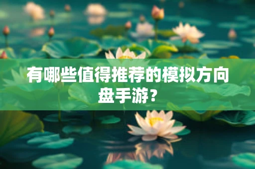 有哪些值得推荐的模拟方向盘手游？