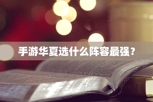 手游华夏选什么阵容最强？