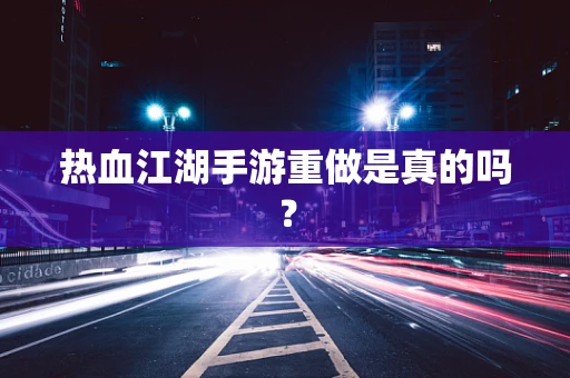 热血江湖手游重做是真的吗？