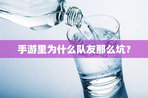 手游里为什么队友那么坑？