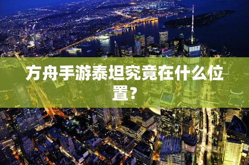 方舟手游泰坦究竟在什么位置？
