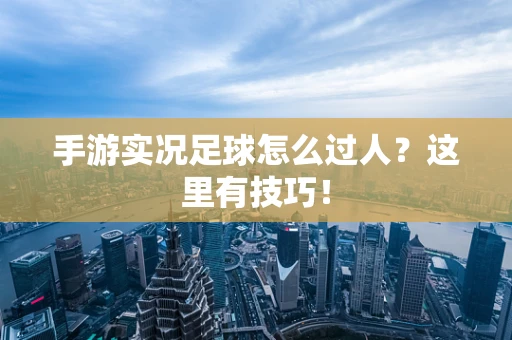 手游实况足球怎么过人？这里有技巧！