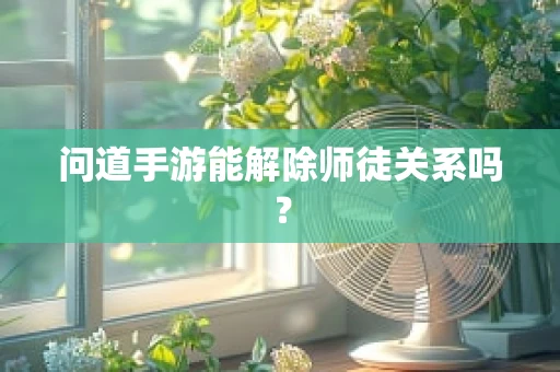 问道手游能解除师徒关系吗？