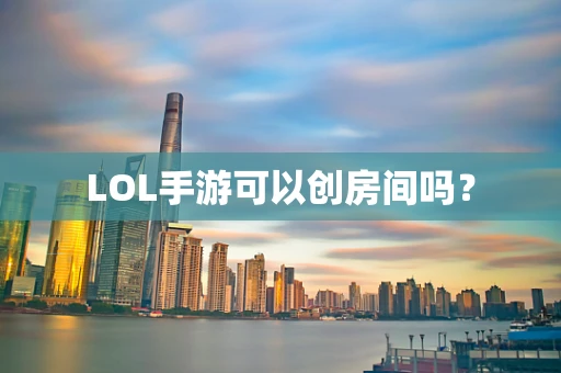 LOL手游可以创房间吗？
