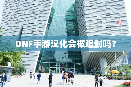 DNF手游汉化会被追封吗？