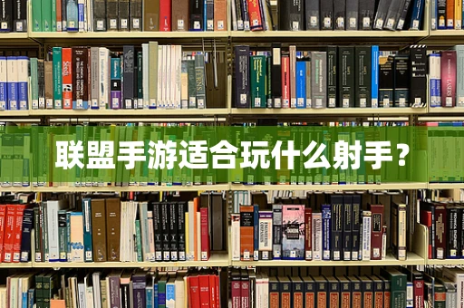 联盟手游适合玩什么射手？