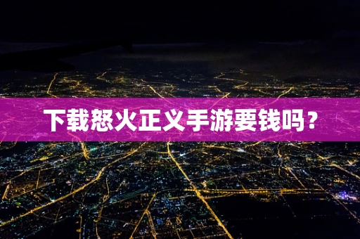 下载怒火正义手游要钱吗？
