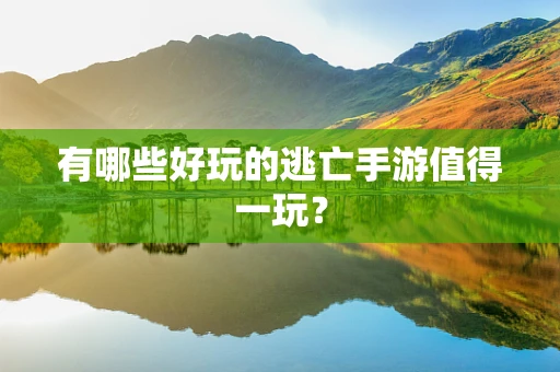 有哪些好玩的逃亡手游值得一玩？