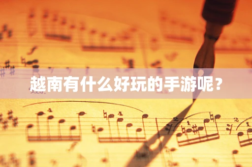 越南有什么好玩的手游呢？