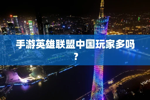 手游英雄联盟中国玩家多吗？
