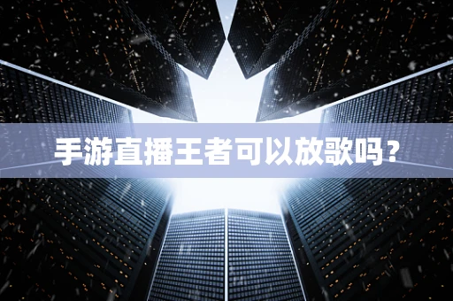 手游直播王者可以放歌吗？