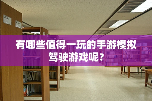 有哪些值得一玩的手游模拟驾驶游戏呢？