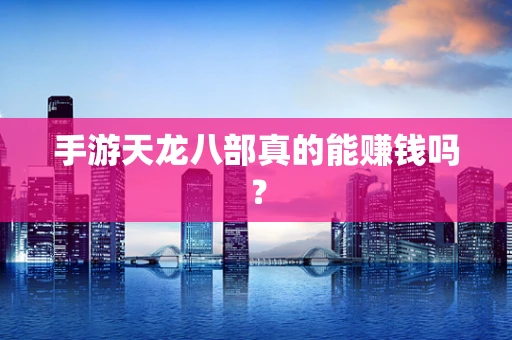 手游天龙八部真的能赚钱吗？