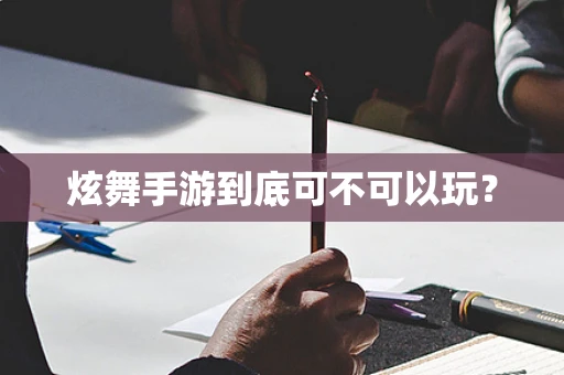 炫舞手游到底可不可以玩？