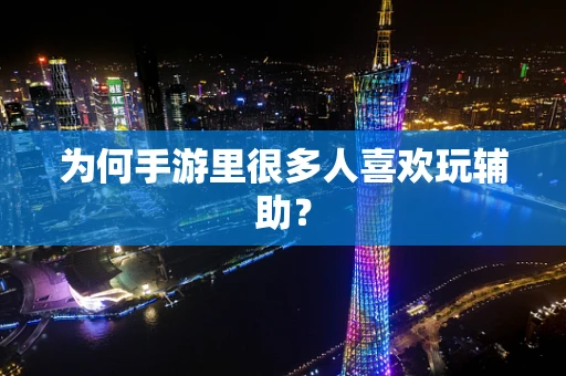 为何手游里很多人喜欢玩辅助？