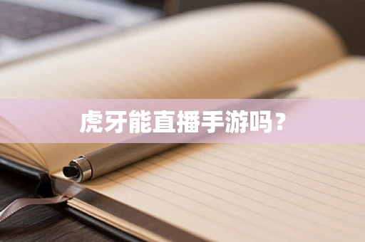 虎牙能直播手游吗？
