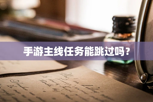 手游主线任务能跳过吗？