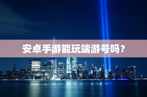 安卓手游能玩端游号吗？