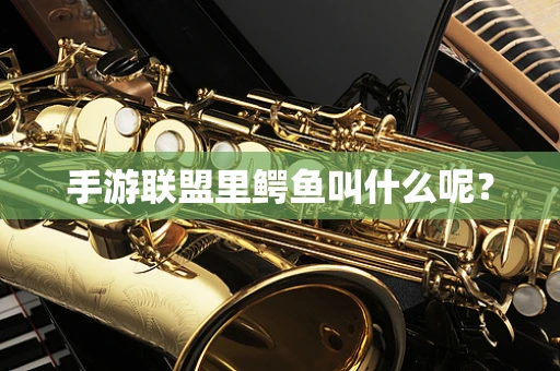 手游联盟里鳄鱼叫什么呢？