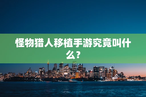 怪物猎人移植手游究竟叫什么？