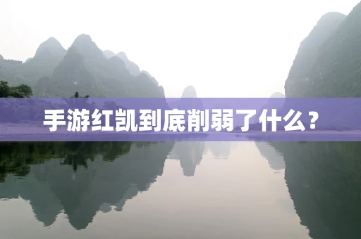 手游红凯到底削弱了什么？