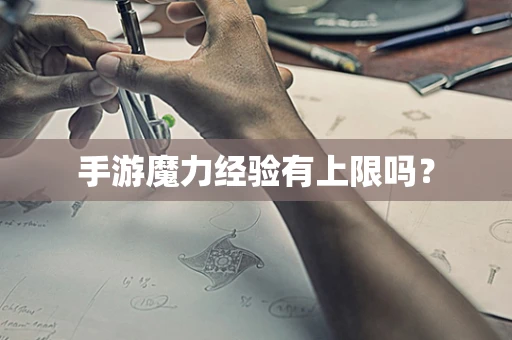 手游魔力经验有上限吗？