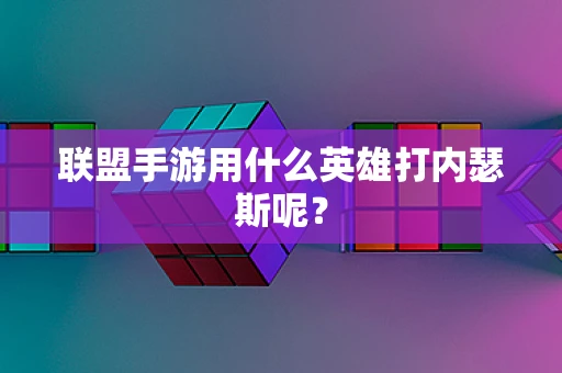 联盟手游用什么英雄打内瑟斯呢？