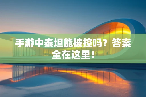 手游中泰坦能被控吗？答案全在这里！