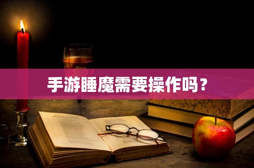 手游睡魔需要操作吗？