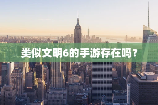类似文明6的手游存在吗？