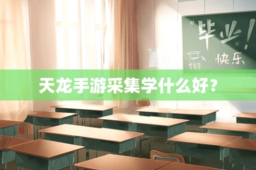 天龙手游采集学什么好？