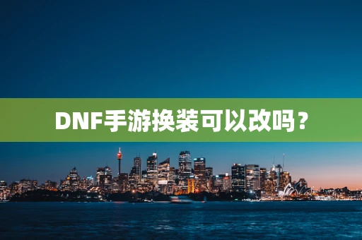 DNF手游换装可以改吗？