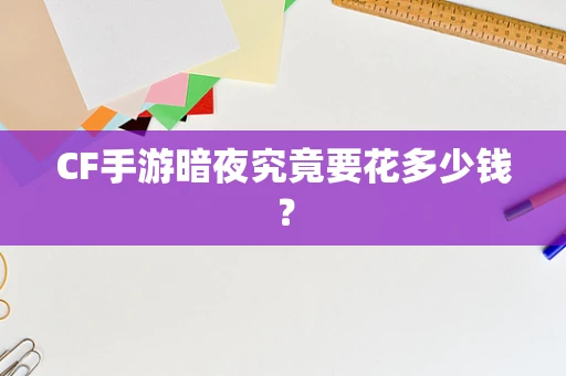 CF手游暗夜究竟要花多少钱？